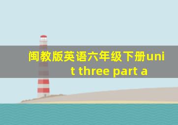 闽教版英语六年级下册unit three part a